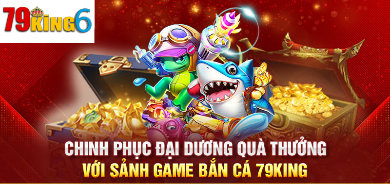 Giới Thiệu Tổng Quan Về Sảnh Bắn Cá 79king6